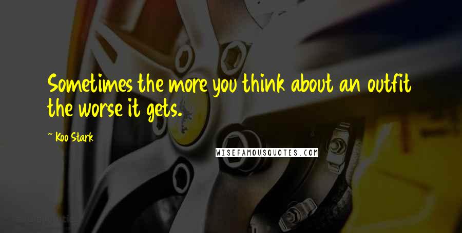 Koo Stark Quotes: Sometimes the more you think about an outfit the worse it gets.