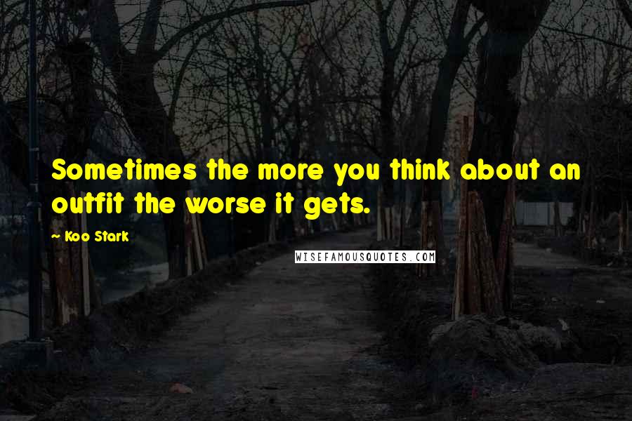 Koo Stark Quotes: Sometimes the more you think about an outfit the worse it gets.