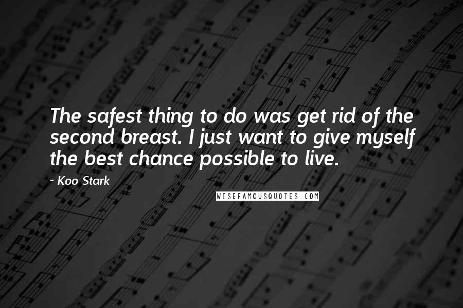 Koo Stark Quotes: The safest thing to do was get rid of the second breast. I just want to give myself the best chance possible to live.