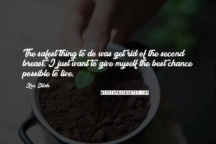 Koo Stark Quotes: The safest thing to do was get rid of the second breast. I just want to give myself the best chance possible to live.