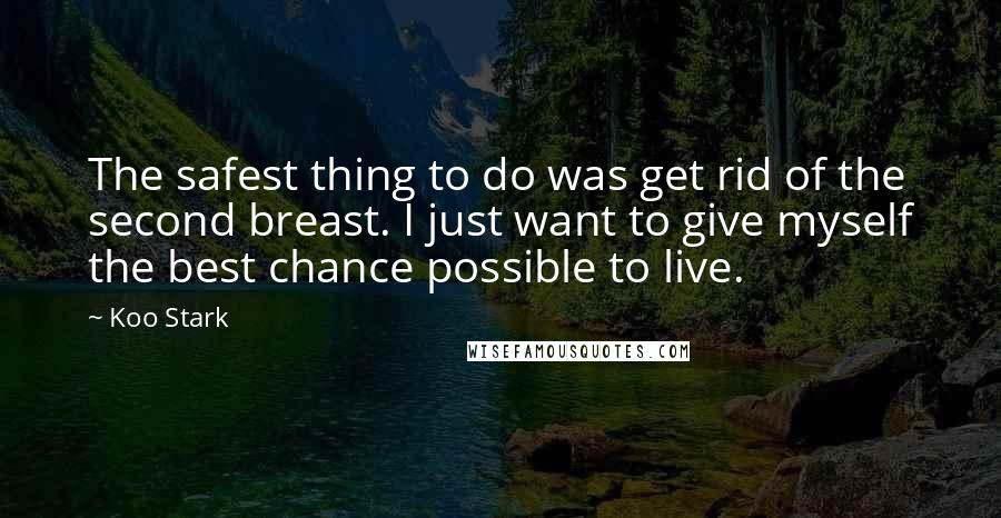 Koo Stark Quotes: The safest thing to do was get rid of the second breast. I just want to give myself the best chance possible to live.