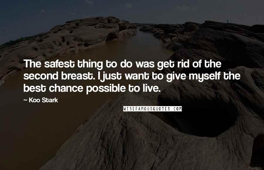 Koo Stark Quotes: The safest thing to do was get rid of the second breast. I just want to give myself the best chance possible to live.