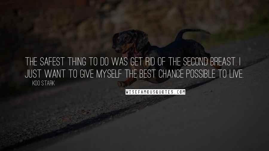 Koo Stark Quotes: The safest thing to do was get rid of the second breast. I just want to give myself the best chance possible to live.