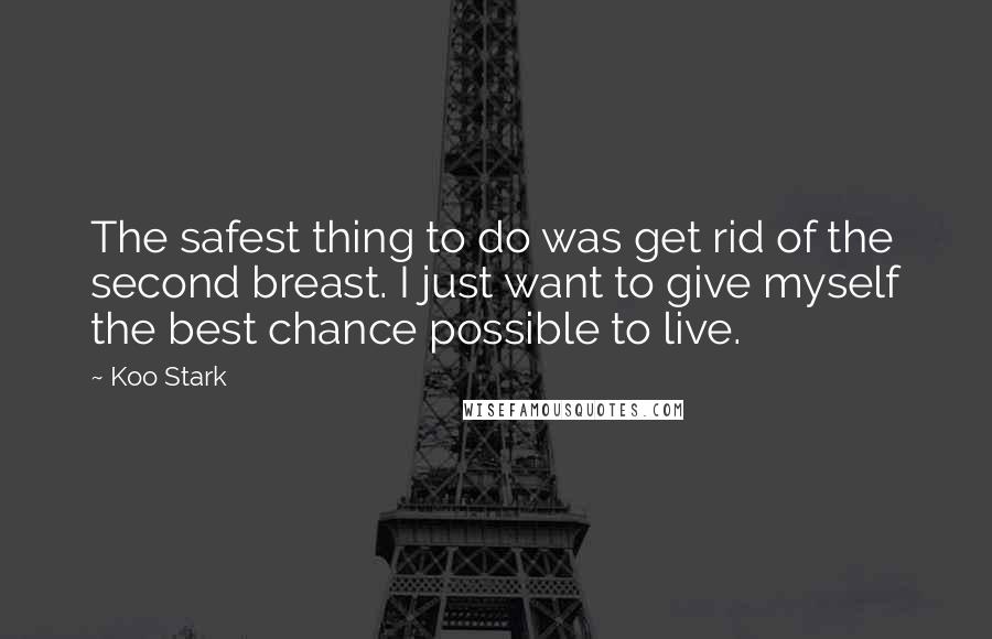 Koo Stark Quotes: The safest thing to do was get rid of the second breast. I just want to give myself the best chance possible to live.