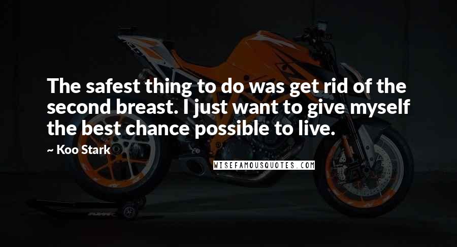 Koo Stark Quotes: The safest thing to do was get rid of the second breast. I just want to give myself the best chance possible to live.