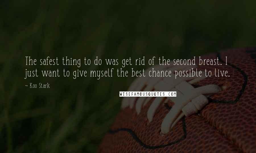 Koo Stark Quotes: The safest thing to do was get rid of the second breast. I just want to give myself the best chance possible to live.