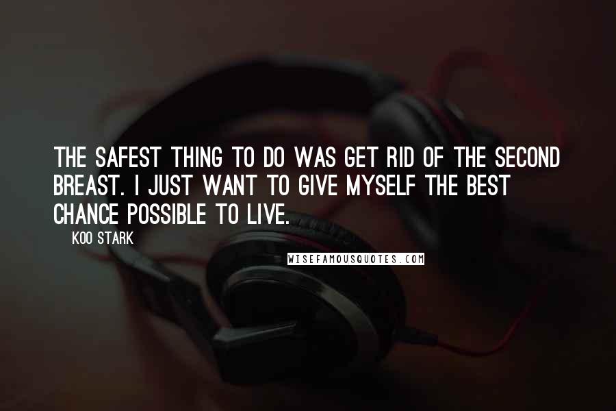 Koo Stark Quotes: The safest thing to do was get rid of the second breast. I just want to give myself the best chance possible to live.