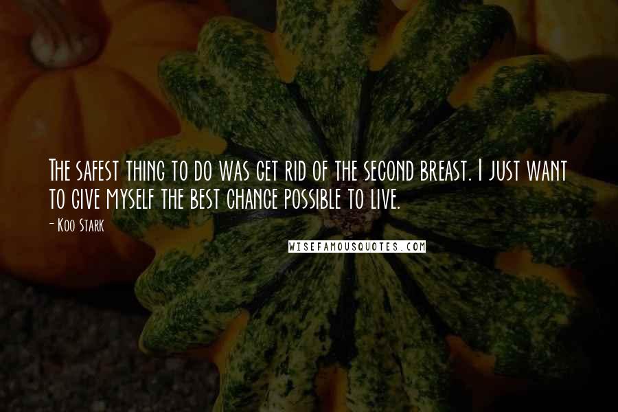 Koo Stark Quotes: The safest thing to do was get rid of the second breast. I just want to give myself the best chance possible to live.