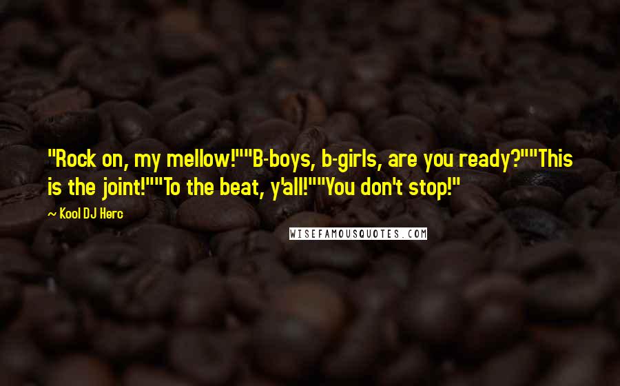 Kool DJ Herc Quotes: "Rock on, my mellow!""B-boys, b-girls, are you ready?""This is the joint!""To the beat, y'all!""You don't stop!"