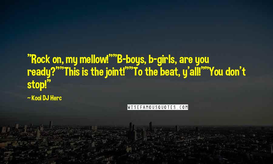 Kool DJ Herc Quotes: "Rock on, my mellow!""B-boys, b-girls, are you ready?""This is the joint!""To the beat, y'all!""You don't stop!"