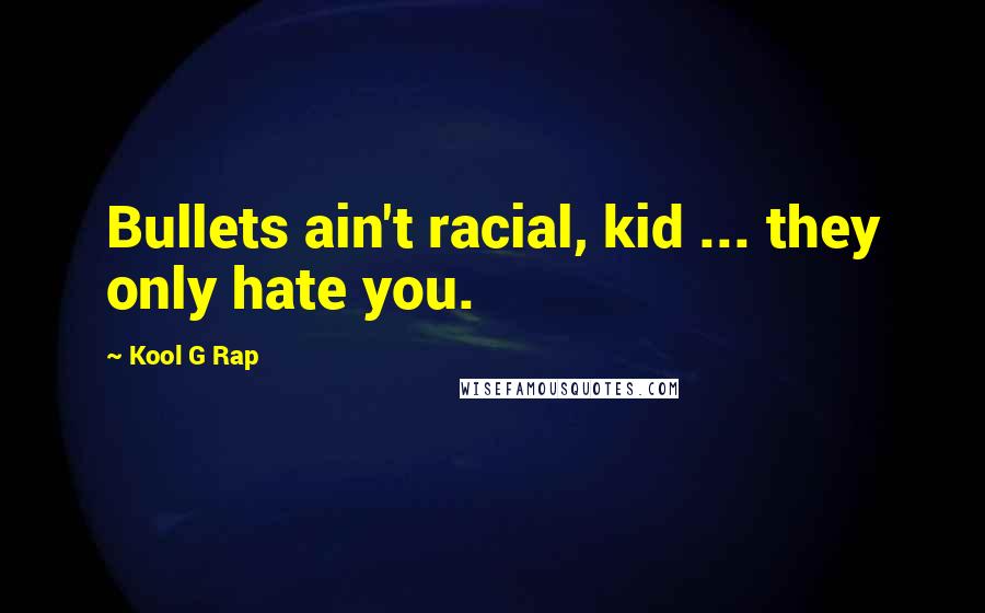 Kool G Rap Quotes: Bullets ain't racial, kid ... they only hate you.