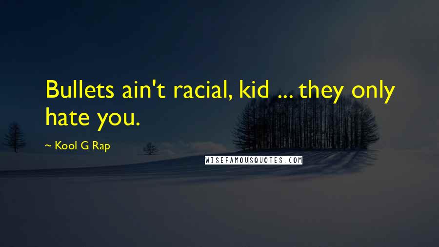 Kool G Rap Quotes: Bullets ain't racial, kid ... they only hate you.