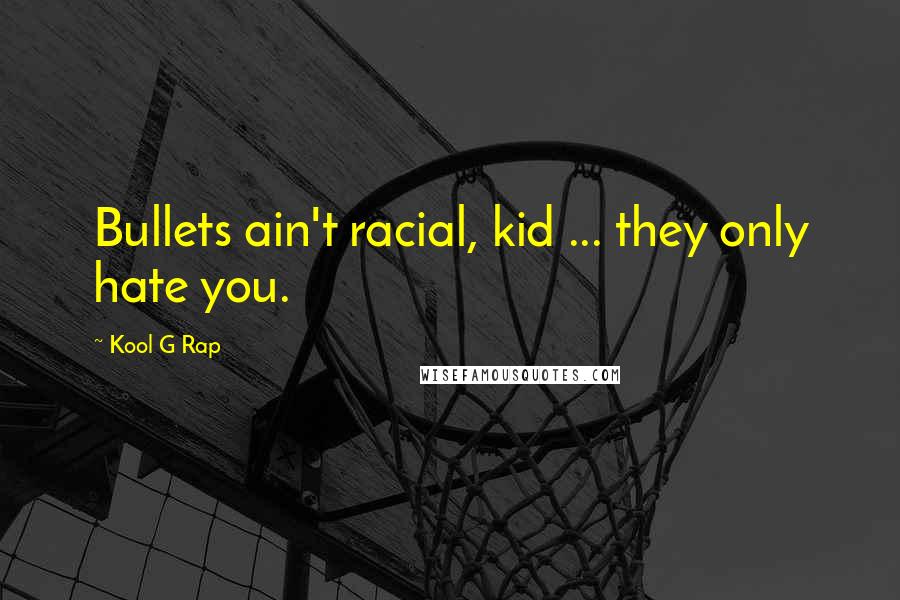 Kool G Rap Quotes: Bullets ain't racial, kid ... they only hate you.