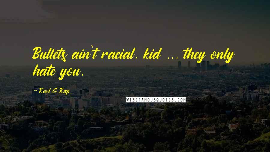 Kool G Rap Quotes: Bullets ain't racial, kid ... they only hate you.