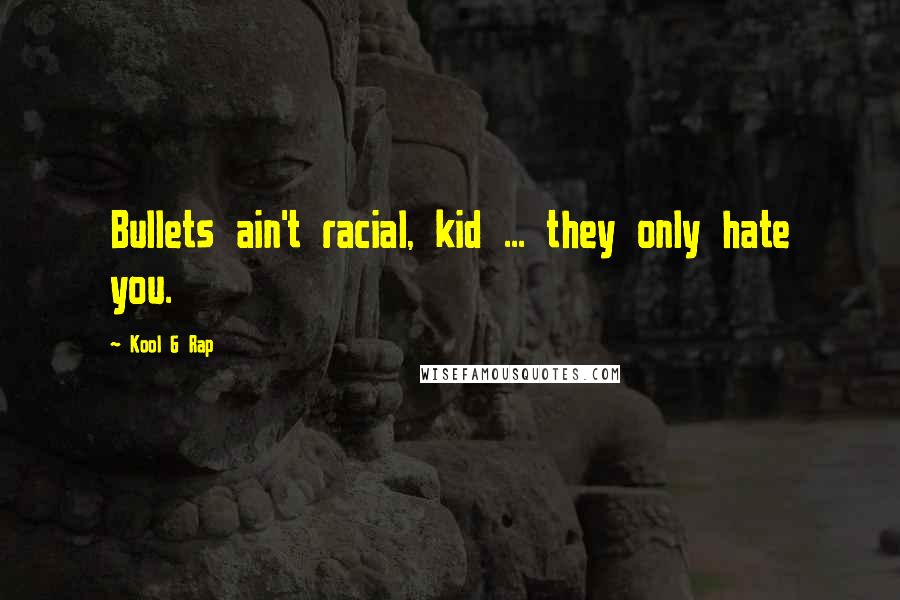 Kool G Rap Quotes: Bullets ain't racial, kid ... they only hate you.