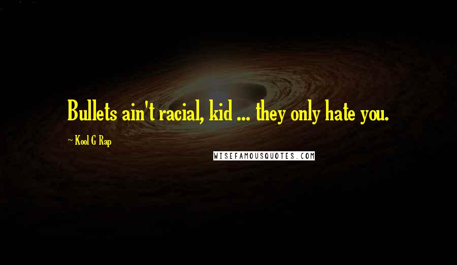 Kool G Rap Quotes: Bullets ain't racial, kid ... they only hate you.