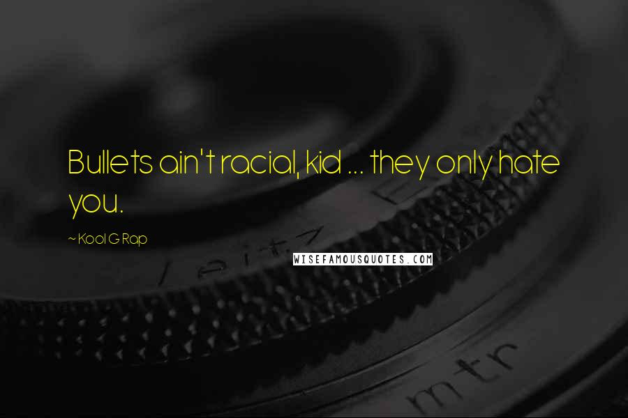 Kool G Rap Quotes: Bullets ain't racial, kid ... they only hate you.