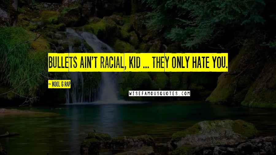 Kool G Rap Quotes: Bullets ain't racial, kid ... they only hate you.