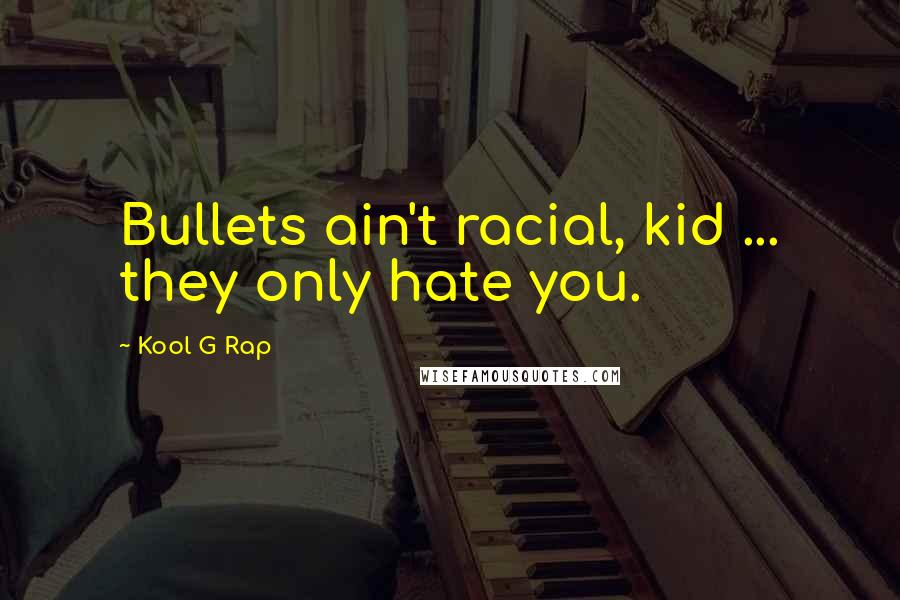 Kool G Rap Quotes: Bullets ain't racial, kid ... they only hate you.