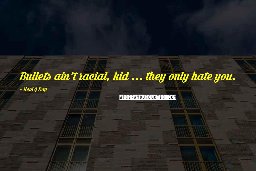 Kool G Rap Quotes: Bullets ain't racial, kid ... they only hate you.