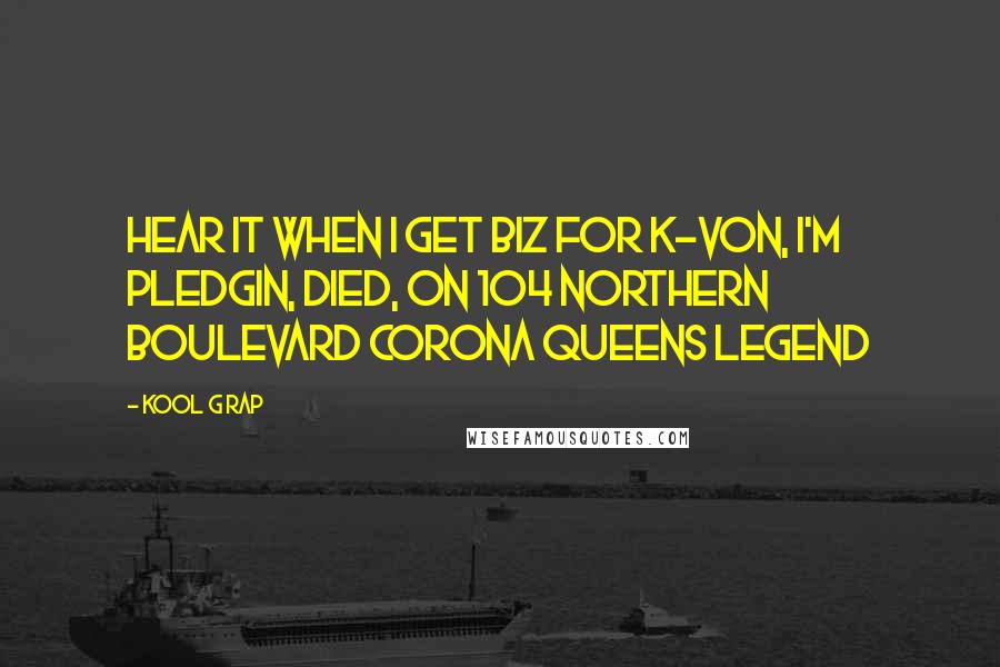 Kool G Rap Quotes: Hear it when i get biz for K-Von, I'm pledgin, died, on 104 Northern Boulevard corona queens legend