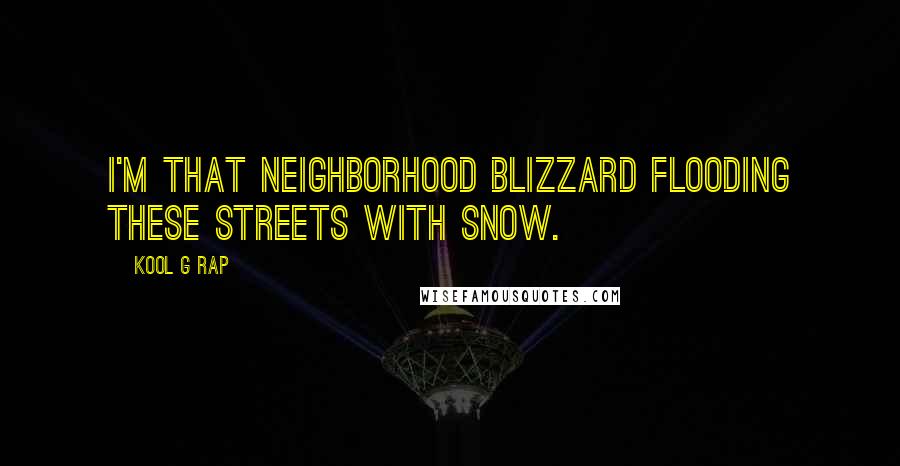 Kool G Rap Quotes: I'm that neighborhood blizzard flooding these streets with snow.