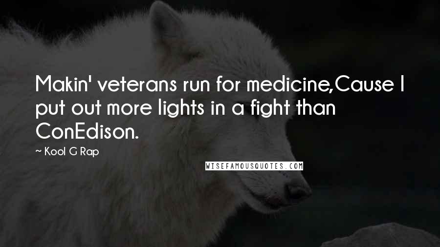 Kool G Rap Quotes: Makin' veterans run for medicine,Cause I put out more lights in a fight than ConEdison.