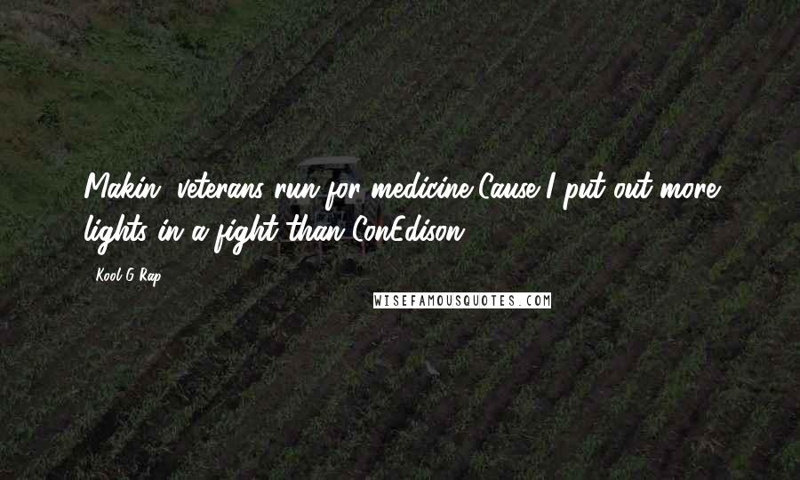 Kool G Rap Quotes: Makin' veterans run for medicine,Cause I put out more lights in a fight than ConEdison.
