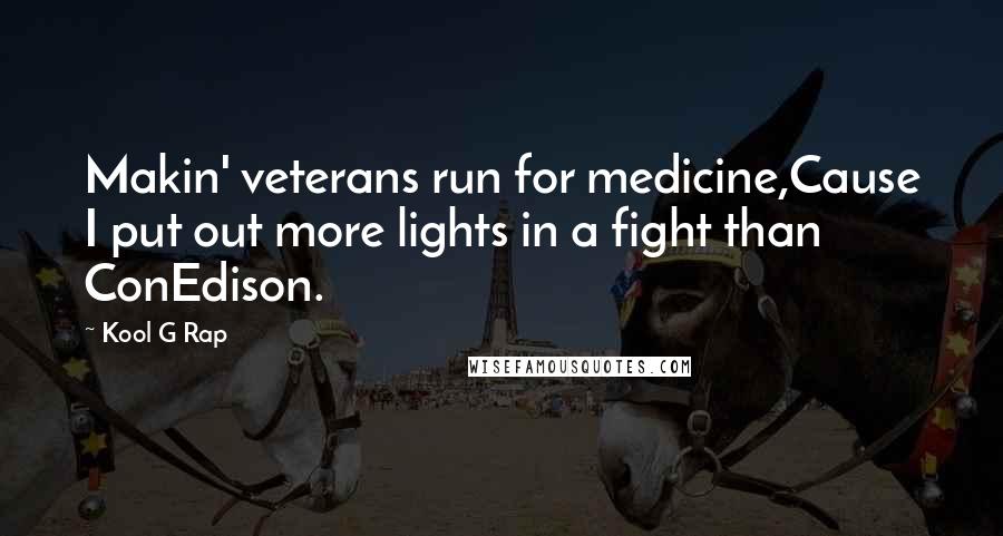Kool G Rap Quotes: Makin' veterans run for medicine,Cause I put out more lights in a fight than ConEdison.