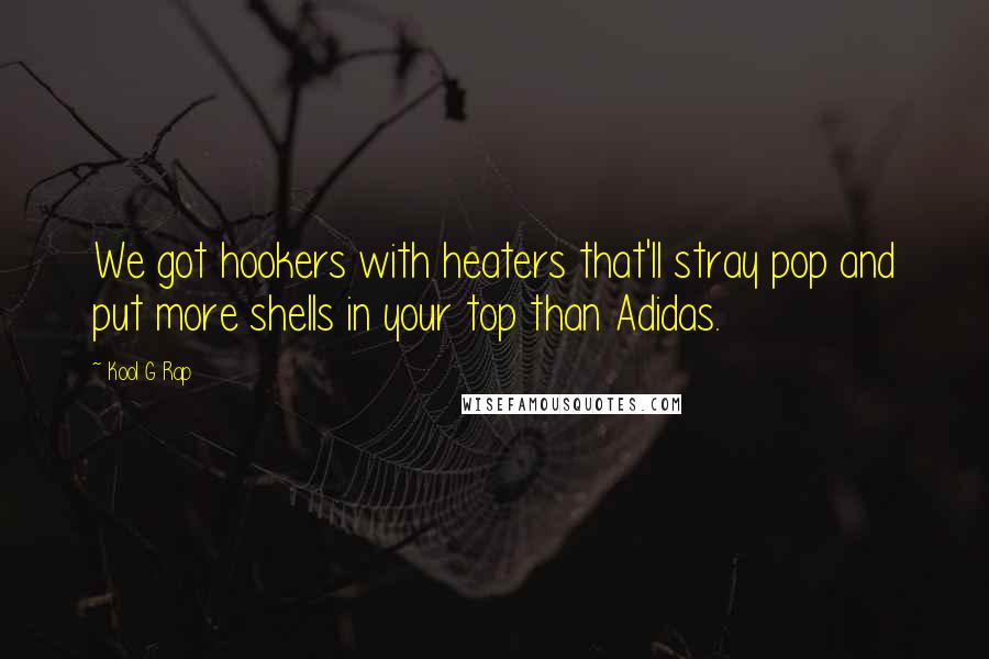 Kool G Rap Quotes: We got hookers with heaters that'll stray pop and put more shells in your top than Adidas.