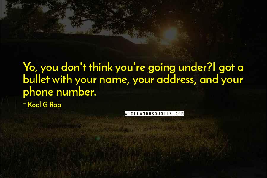 Kool G Rap Quotes: Yo, you don't think you're going under?I got a bullet with your name, your address, and your phone number.