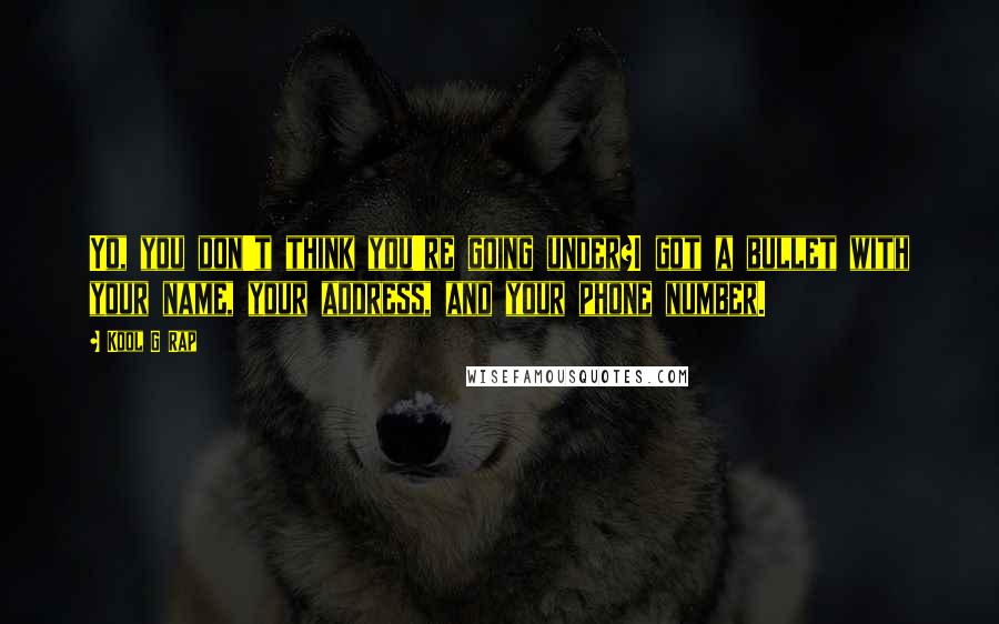Kool G Rap Quotes: Yo, you don't think you're going under?I got a bullet with your name, your address, and your phone number.