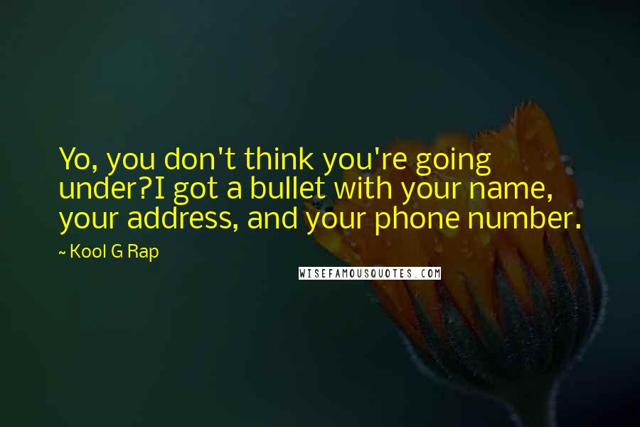 Kool G Rap Quotes: Yo, you don't think you're going under?I got a bullet with your name, your address, and your phone number.