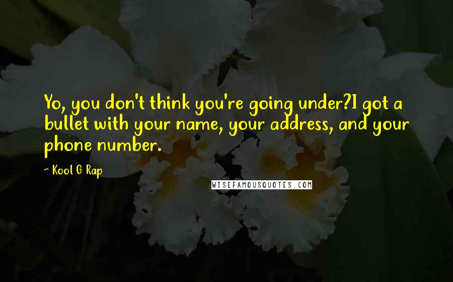 Kool G Rap Quotes: Yo, you don't think you're going under?I got a bullet with your name, your address, and your phone number.