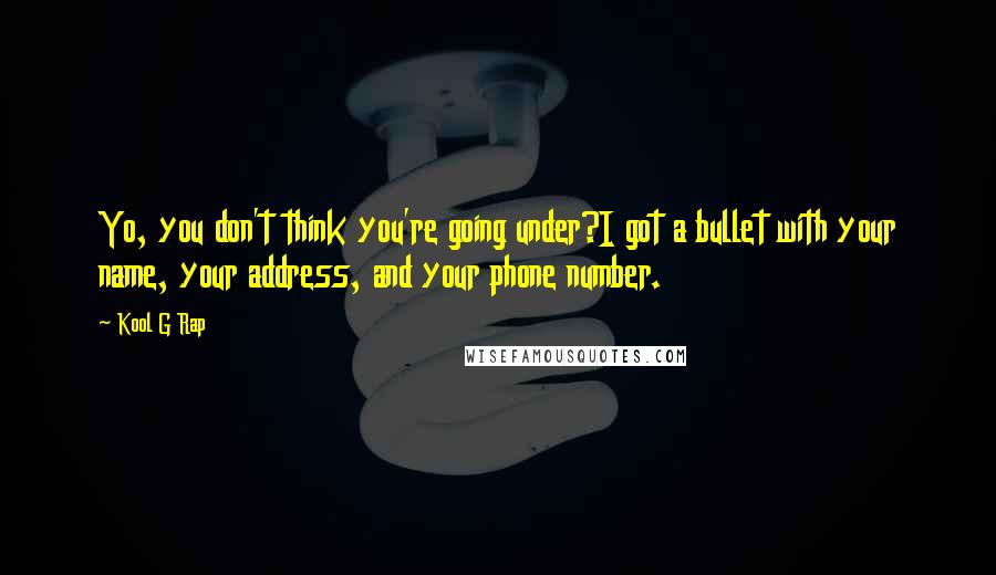Kool G Rap Quotes: Yo, you don't think you're going under?I got a bullet with your name, your address, and your phone number.