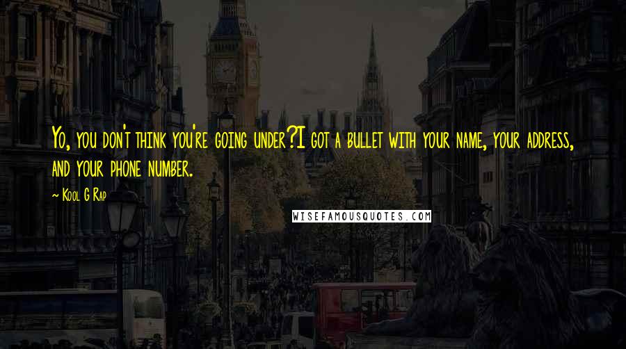 Kool G Rap Quotes: Yo, you don't think you're going under?I got a bullet with your name, your address, and your phone number.