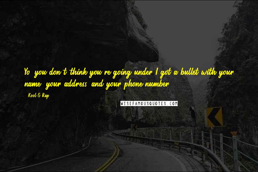 Kool G Rap Quotes: Yo, you don't think you're going under?I got a bullet with your name, your address, and your phone number.