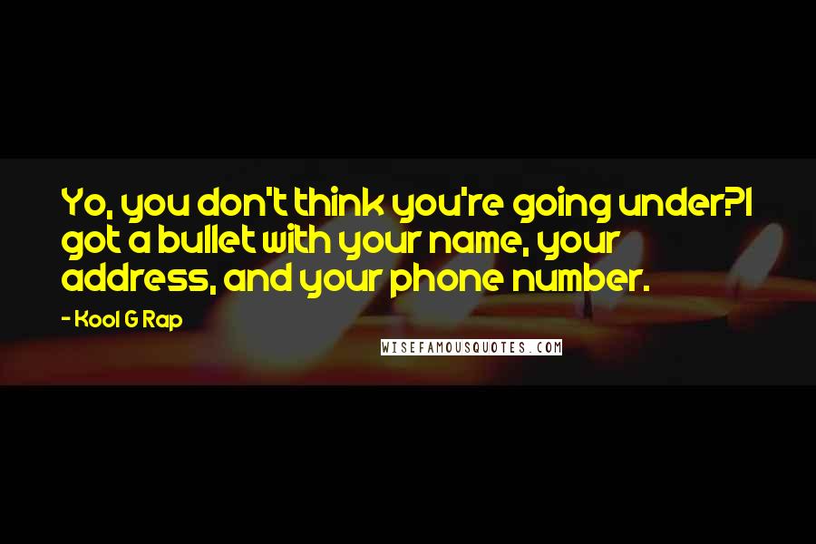 Kool G Rap Quotes: Yo, you don't think you're going under?I got a bullet with your name, your address, and your phone number.