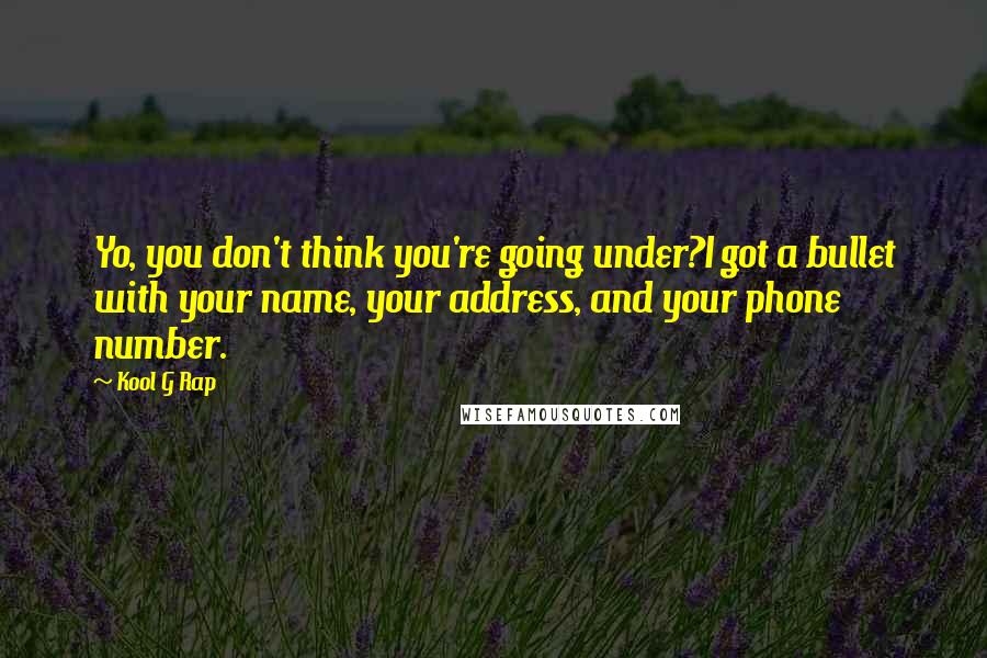 Kool G Rap Quotes: Yo, you don't think you're going under?I got a bullet with your name, your address, and your phone number.