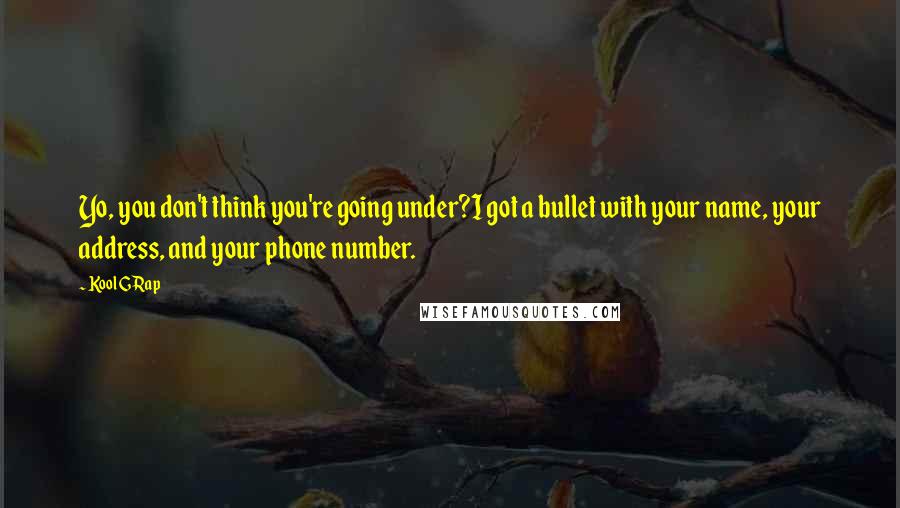 Kool G Rap Quotes: Yo, you don't think you're going under?I got a bullet with your name, your address, and your phone number.