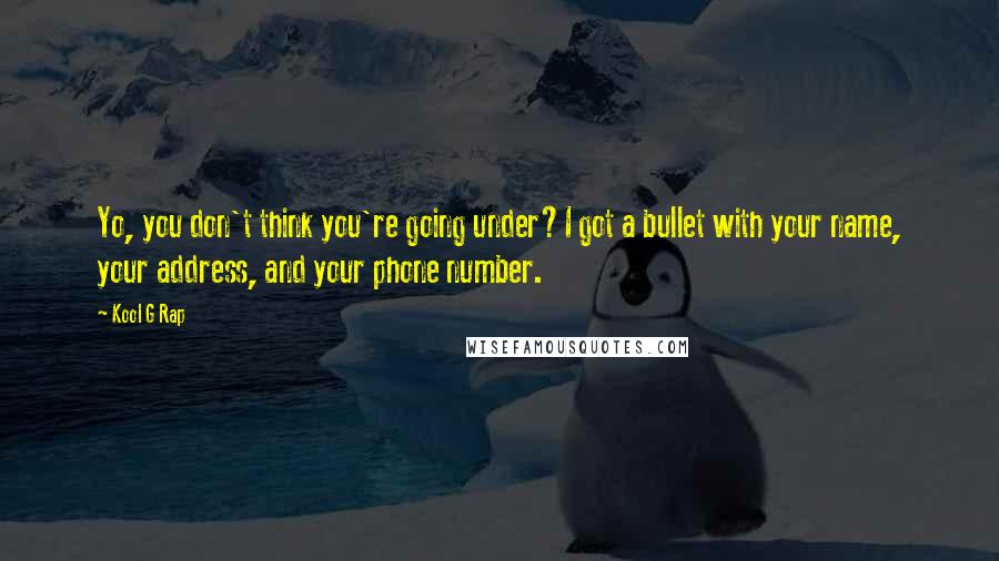 Kool G Rap Quotes: Yo, you don't think you're going under?I got a bullet with your name, your address, and your phone number.