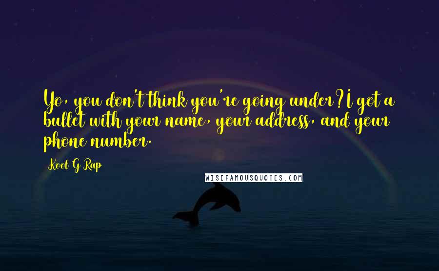 Kool G Rap Quotes: Yo, you don't think you're going under?I got a bullet with your name, your address, and your phone number.