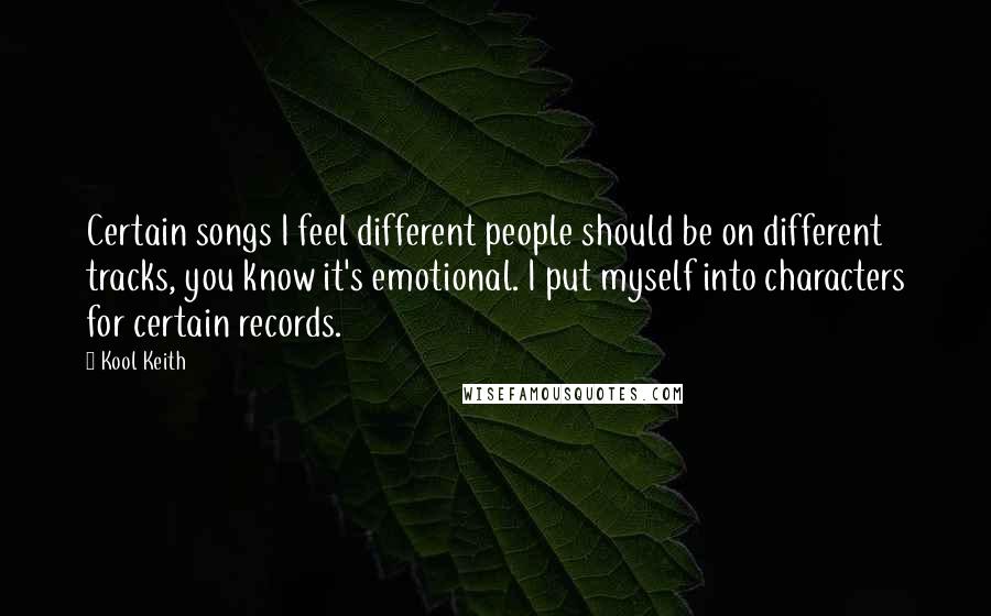 Kool Keith Quotes: Certain songs I feel different people should be on different tracks, you know it's emotional. I put myself into characters for certain records.