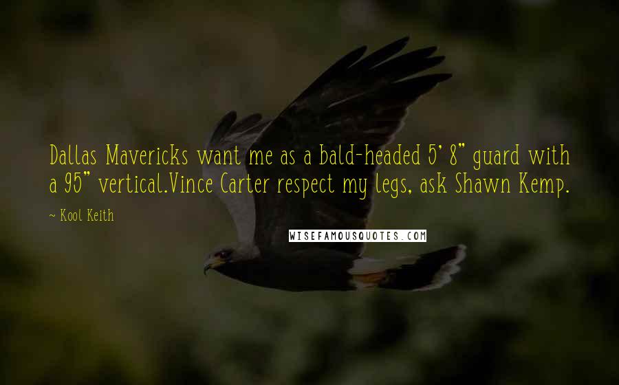 Kool Keith Quotes: Dallas Mavericks want me as a bald-headed 5' 8" guard with a 95" vertical.Vince Carter respect my legs, ask Shawn Kemp.