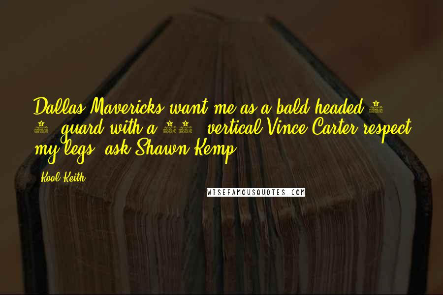 Kool Keith Quotes: Dallas Mavericks want me as a bald-headed 5' 8" guard with a 95" vertical.Vince Carter respect my legs, ask Shawn Kemp.