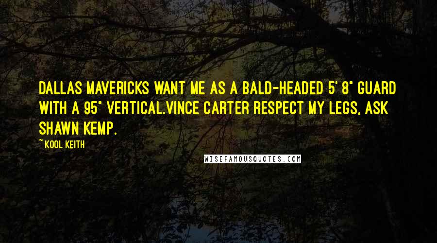 Kool Keith Quotes: Dallas Mavericks want me as a bald-headed 5' 8" guard with a 95" vertical.Vince Carter respect my legs, ask Shawn Kemp.