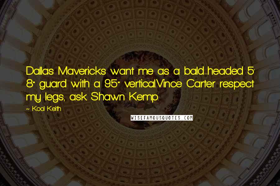 Kool Keith Quotes: Dallas Mavericks want me as a bald-headed 5' 8" guard with a 95" vertical.Vince Carter respect my legs, ask Shawn Kemp.