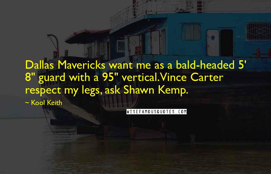 Kool Keith Quotes: Dallas Mavericks want me as a bald-headed 5' 8" guard with a 95" vertical.Vince Carter respect my legs, ask Shawn Kemp.