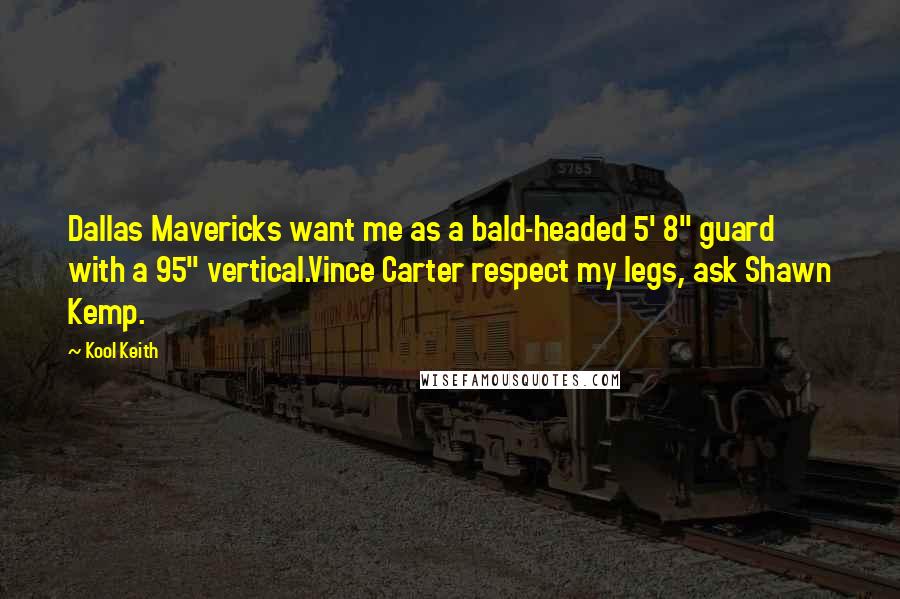 Kool Keith Quotes: Dallas Mavericks want me as a bald-headed 5' 8" guard with a 95" vertical.Vince Carter respect my legs, ask Shawn Kemp.