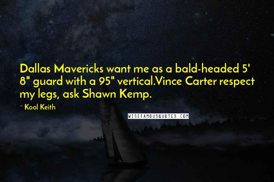 Kool Keith Quotes: Dallas Mavericks want me as a bald-headed 5' 8" guard with a 95" vertical.Vince Carter respect my legs, ask Shawn Kemp.